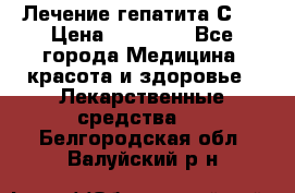 Лечение гепатита С   › Цена ­ 22 000 - Все города Медицина, красота и здоровье » Лекарственные средства   . Белгородская обл.,Валуйский р-н